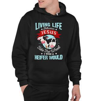 Living Life Between Jesus Take The Wheel I Wish A Heifer Would Dd Hoodie - Monsterry UK
