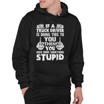 Mens If A Truck Driver Doing This You Have Done Something Stupid Hoodie - Thegiftio UK