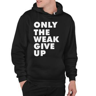 Only The Weak Give Up Motivation Gym Fitness Hoodie - Thegiftio UK