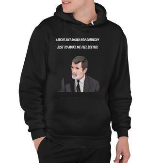 Roy Keane I Might Just Smash Into Somebody Just To Make Me Feel Better Hoodie | Mazezy