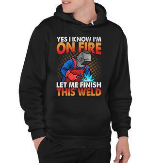 Yes I Know Im On Fire Let Finish This Weld Funny Welding Hoodie - Thegiftio UK