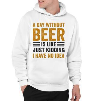 A Day Without Beer Is Like Just Kidding I Have No Idea Funny Saying Beer Lover Hoodie - Monsterry DE