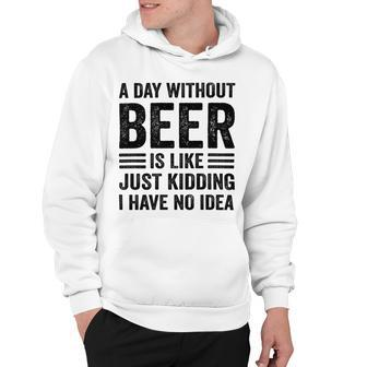 A Day Without Beer Is Like Just Kidding I Have No Idea Funny Saying Beer Lover Hoodie - Monsterry DE