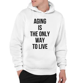 Aging Is The Only Way To Live Hoodie | Favorety