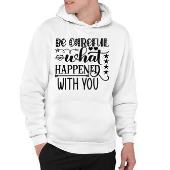 Be Careful With What Happens With You Hoodie | Favorety