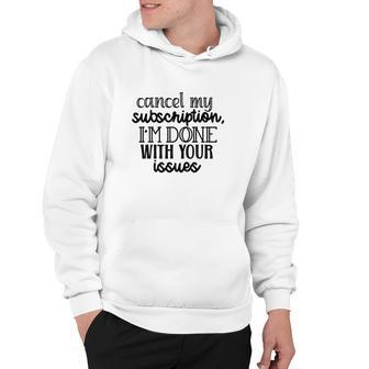 Cancel My Subscription Im Done With Your Issues Sarcastic Funny Quote Hoodie - Thegiftio UK