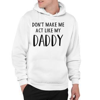 Dont Make Me Act Like My Daddy Hoodie | Favorety