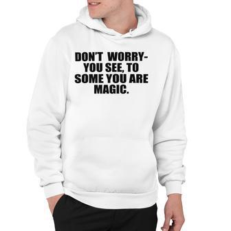 Dont Worry You See To Some You Are Magic Inspirational Quote Hoodie | Favorety UK