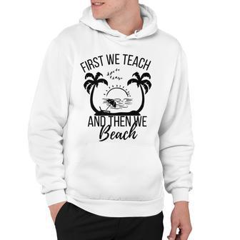 First We Teach And Then We Beach Hoodie | Favorety CA