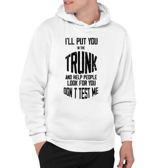 Ill Put You In The Trunk And Help People Look For You Dont Test Me Hoodie | Favorety UK