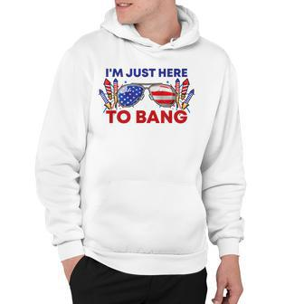 Im Just Here To Bang Funny Dirty Adult Humor Fourth Of July Hoodie - Thegiftio UK