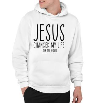 Jesus Changed My Life Ask Me How Bible Scripture Christian Hoodie | Mazezy
