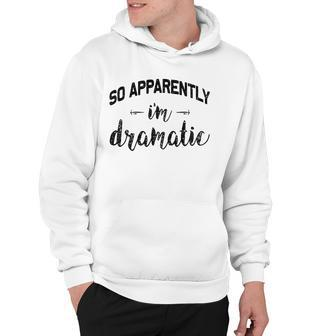 So Apparently Im Dramatic Funny Drama Queen Gift Idea Hoodie | Mazezy