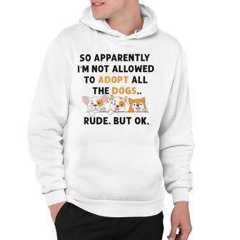 So Apparently Im Not Allowed To Adopt All The Dogs Hoodie | Favorety UK