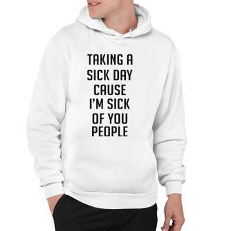 Taking A Sick Day Cause Im Sick Of You People Funny Saying Hoodie | Mazezy