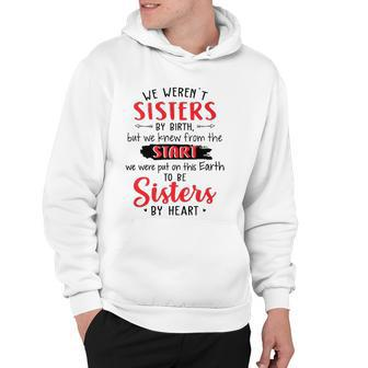 We Werent Sisters By Birth But We Knew From The Start We Were Put On This Earth To Be Sisters By Heart Hoodie | Mazezy