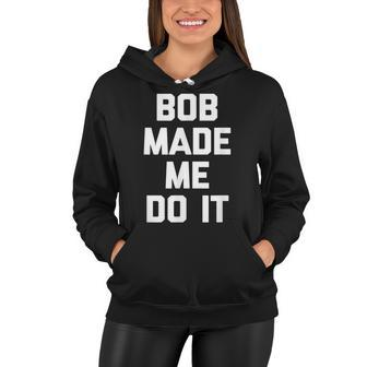 Bob Made Me Do It Funny Saying Sarcastic Novelty Bob Women Hoodie - Thegiftio UK