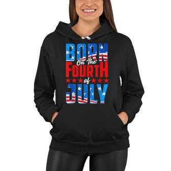 Born On The Fourth Of July 4Th Of July Birthday Patriotic Women Hoodie - Seseable