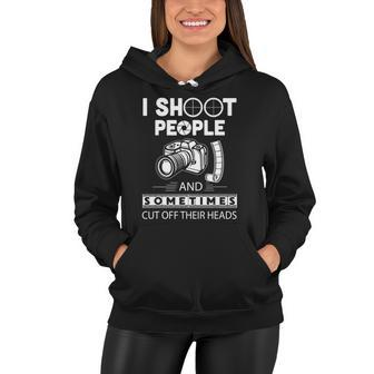 I Shoot People And Sometimes Cut Off Their Heads Photographer Photography S Women Hoodie | Mazezy