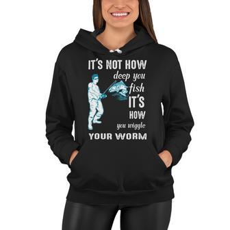 Its Not How Deep You Fish Its How You Wiggle Your Worm Women Hoodie | Favorety UK