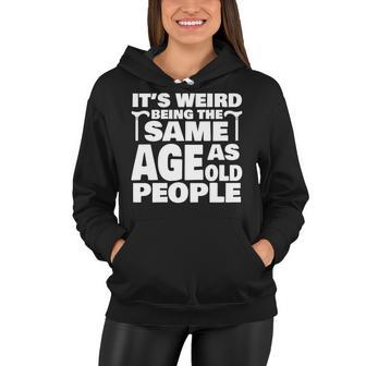 Its Weird Being The Same Age As Old People Funny Old People Women Hoodie - Thegiftio UK