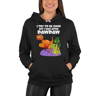 Kids I Try To Be Good But I Take After My Pawpaw Funny Dinosaur Women Hoodie | Mazezy
