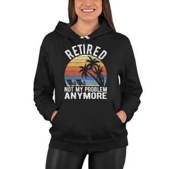 Retired Not My Problem Anymore Funny Sarcastic Retirement Women Hoodie | Mazezy