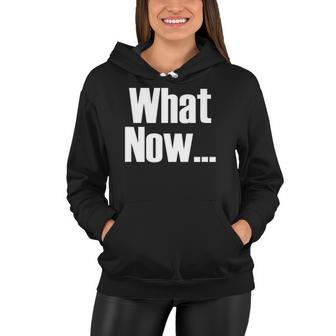 What Now Funny Saying Gift Women Hoodie | Mazezy