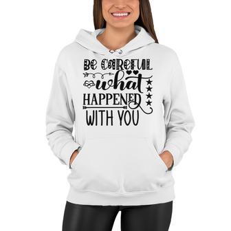 Be Careful With What Happens With You Women Hoodie | Favorety UK