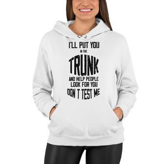 Ill Put You In The Trunk And Help People Look For You Dont Test Me Women Hoodie | Favorety
