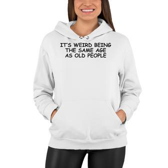 It Is Weird Being The Same Age As Old People Funny Sarcasm Women Hoodie - Thegiftio UK