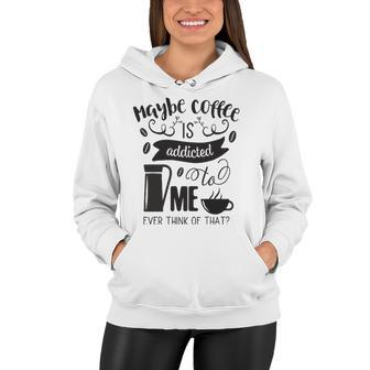 Maybe Coffee Is Addicted To Me Women Hoodie | Mazezy