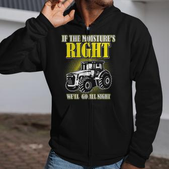 If The Moistures Right Well Go All Night Tee Farmer Gift Zip Up Hoodie | Mazezy