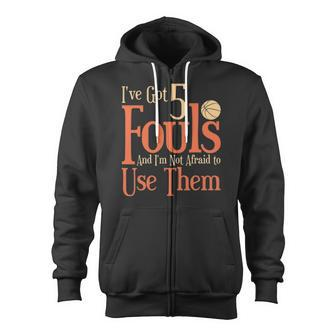 Basketball Ive Got 5 Fouls And Im Not Afraid To Use Them Zip Up Hoodie