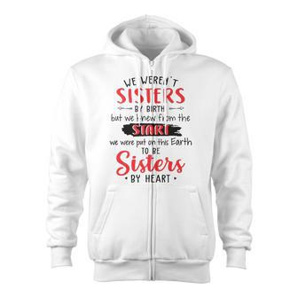 We Werent Sisters By Birth But We Knew From The Start We Were Put On This Earth To Be Sisters By Heart Zip Up Hoodie | Mazezy