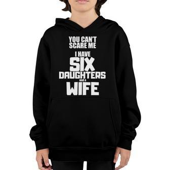 You Cant Scare Me I Have Six Daughters And A Wife Youth Hoodie | Mazezy