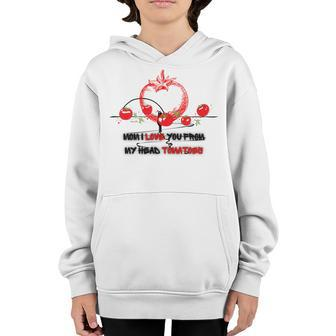 Mom I Love You From My Head Tomatoes Youth Hoodie - Monsterry