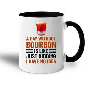 A Day Without Bourbon Is Like Just Kidding I Have No Idea Funny Saying Bourbon Lover Drinker Gifts Accent Mug - Monsterry