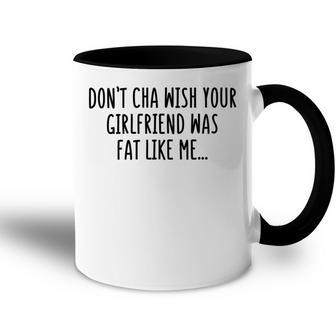 Dont Cha Wish Your Girlfriend Was Fat Like Me Accent Mug | Favorety