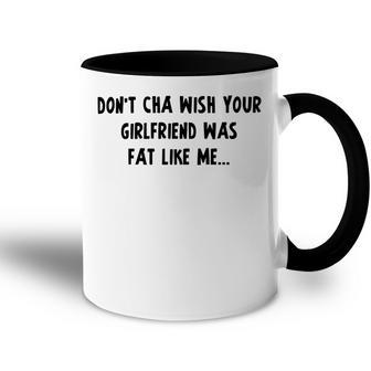 Dont Cha Wish Your Girlfriend Was Fat Like Me V2 Accent Mug | Favorety