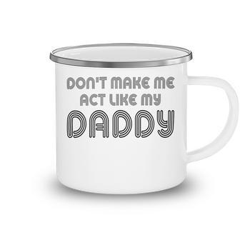 Dont Make Me Act Like My Daddy V2 Camping Mug | Favorety AU