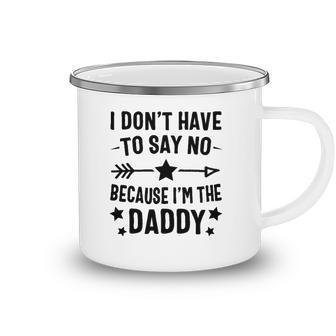 I Dont Have To Say No Because Im The Daddy Camping Mug | Mazezy