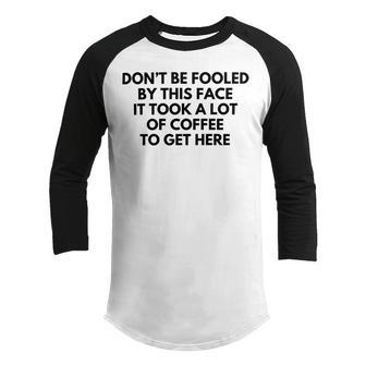 Dont Be Fooled By This Face It Took A Lot Of Coffee To Get Here Youth Raglan Shirt | Favorety CA