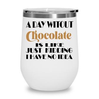 A Day Without Chocolate Is Like Just Kidding I Have No Idea Funny Quotes Gift For Chocolate Lovers Wine Tumbler | Favorety