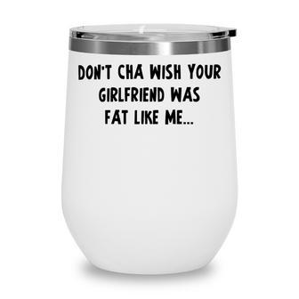 Dont Cha Wish Your Girlfriend Was Fat Like Me V2 Wine Tumbler | Favorety