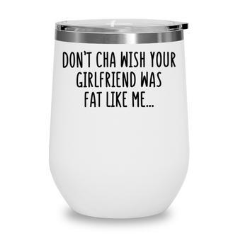 Dont Cha Wish Your Girlfriend Was Fat Like Me Wine Tumbler | Favorety AU