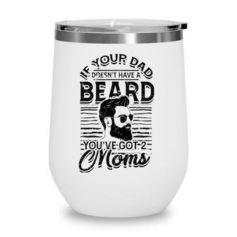 If Your Dad Doesnt Have A Beard Youve Got 2 Moms - Viking Wine Tumbler | Mazezy
