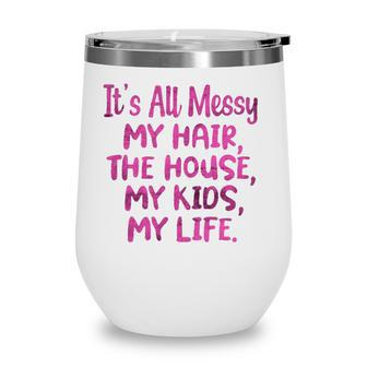 Its All Messy My Hair The House My Kids Funny Parenting Wine Tumbler | Mazezy