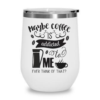 Maybe Coffee Is Addicted To Me Wine Tumbler | Mazezy