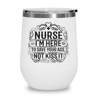Nurse- Im Here To Save Your Ass Not To Kiss It Wine Tumbler | Mazezy